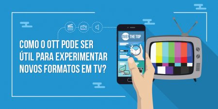 Como o OTT pode ser útil para experimentar novos formatos em TV?